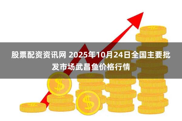 股票配资资讯网 2025年10月24日全国主要批发市场武昌鱼价格行情