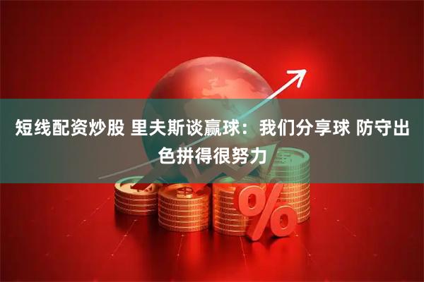 短线配资炒股 里夫斯谈赢球：我们分享球 防守出色拼得很努力