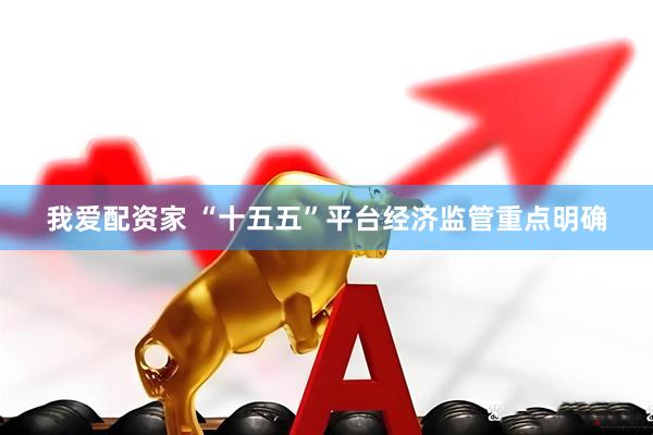 我爱配资家 “十五五”平台经济监管重点明确
